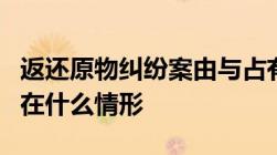 返还原物纠纷案由与占有物返还纠纷案由分别在什么情形