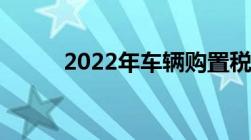 2022年车辆购置税如何计算方法