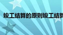 竣工结算的原则竣工结算与竣工决算的区别