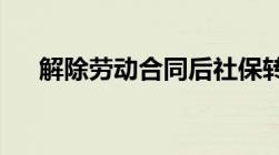 解除劳动合同后社保转移手续怎么操作