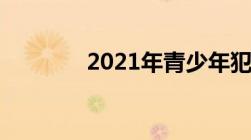 2021年青少年犯罪典型案例