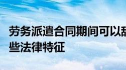 劳务派遣合同期间可以辞职吗劳务派遣具有哪些法律特征