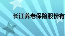 长江养老保险股份有限公司怎么样？