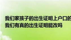 我们家孩子的出生证明上户口的时候给上了一个假出生日期我们有真的出生证明能改吗