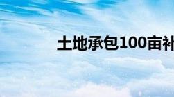 土地承包100亩补贴政策规定