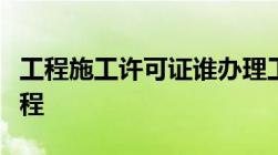 工程施工许可证谁办理工程施工许可证办理流程