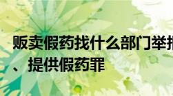 贩卖假药找什么部门举报（什么是生产、销售、提供假药罪