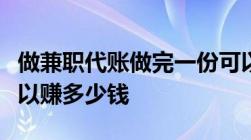 做兼职代账做完一份可以拿到多少钱一个月可以赚多少钱