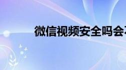 微信视频安全吗会不会曝光隐私