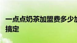 一点点奶茶加盟费多少加盟步骤费用明细一次搞定