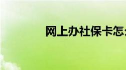 网上办社保卡怎么办理流程