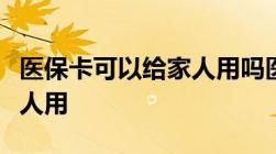 医保卡可以给家人用吗医保个人账户怎么给家人用