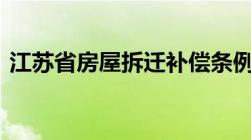 江苏省房屋拆迁补偿条例 江苏拆迁补偿标准