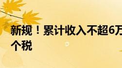 新规！累计收入不超6万元月份暂不预扣预缴个税