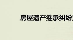 房屋遗产继承纠纷法院能否判决