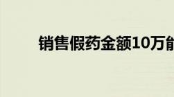 销售假药金额10万能被罚多少罚金