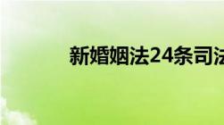 新婚姻法24条司法解释是什么