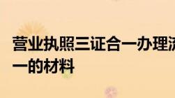 营业执照三证合一办理流程营业执照办三证合一的材料