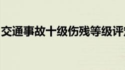 交通事故十级伤残等级评定标准以及赔偿标准