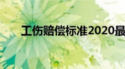 工伤赔偿标准2020最新工伤赔偿标准