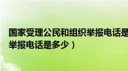 国家受理公民和组织举报电话是多少（国家受理公民和组织举报电话是多少）