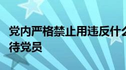 党内严格禁止用违反什么和国家法律的手段对待党员