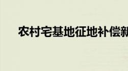 农村宅基地征地补偿新标准多少钱一平