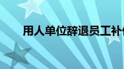 用人单位辞退员工补偿标准如何计算