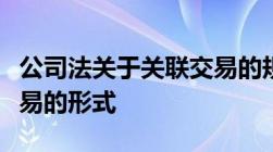 公司法关于关联交易的规定公司法关于关联交易的形式