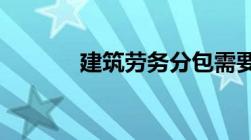 建筑劳务分包需要办什么资质