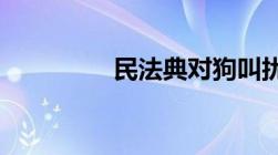 民法典对狗叫扰民的规定