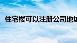 住宅楼可以注册公司地址吗可以开公司吗？