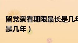 留党察看期限最长是几年（留党察看期限最长是几年）