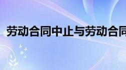 劳动合同中止与劳动合同终止的区别有什么