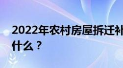 2022年农村房屋拆迁补偿标准的最新规定是什么？