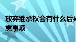 放弃继承权会有什么后果放弃继承权有哪些注意事项