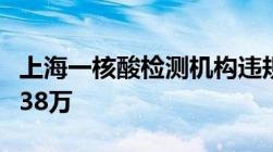 上海一核酸检测机构违规外包业务等被罚没超38万