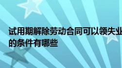 试用期解除劳动合同可以领失业金吗试用期内解除劳动合同的条件有哪些