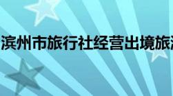 滨州市旅行社经营出境旅游业务资格审核流程