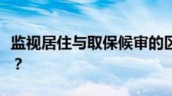 监视居住与取保候审的区别是什么哪个更严重？