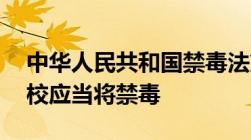 中华人民共和国禁毒法第13条规定什么和学校应当将禁毒