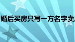 婚后买房只写一方名字卖房时需要双方签字吗