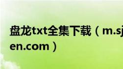 盘龙txt全集下载（m.sjtxt.com及m.bookben.com）