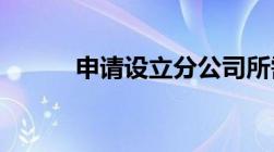 申请设立分公司所需文件和资料