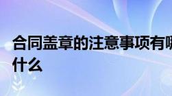 合同盖章的注意事项有哪些合同有效的条件是什么