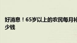 好消息！65岁以上的农民每月补贴标准公布了！每月享受多少钱