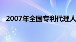 2007年全国专利代理人资格考试成绩查询