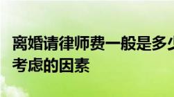 离婚请律师费一般是多少钱离婚请律师其收费考虑的因素