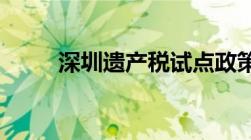 深圳遗产税试点政策是如何规定的