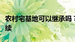 农村宅基地可以继承吗？农村宅基地继承的手续